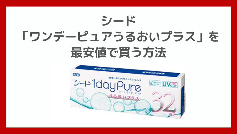 シード「ワンデーピュアうるおいプラス」を最安値で買う方法｜テゲレッドの生活向上委員会